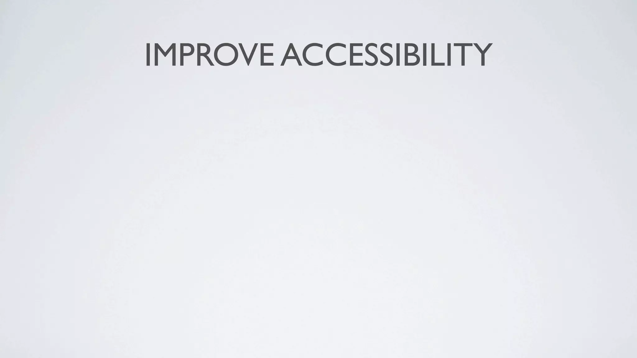 IMPROVE ACCESSIBILITY
 