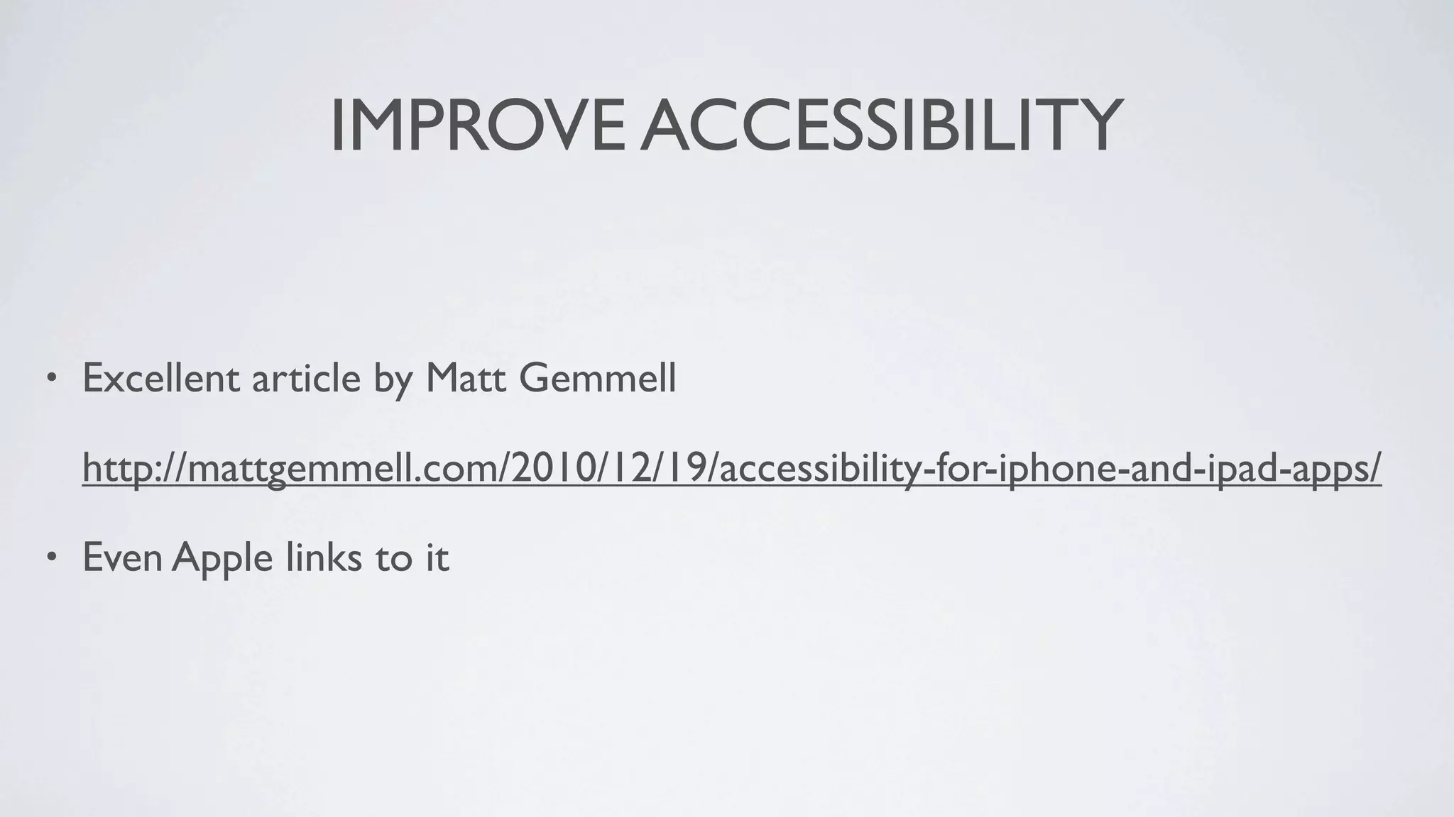 IMPROVE ACCESSIBILITY


•   Excellent article by Matt Gemmell

    http://mattgemmell.com/2010/12/19/accessibility-for-iphone-and-ipad-apps/

•   Even Apple links to it
 