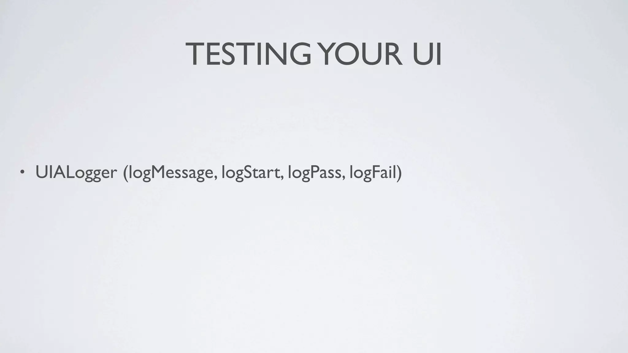 TESTING YOUR UI


•   UIALogger (logMessage, logStart, logPass, logFail)
 