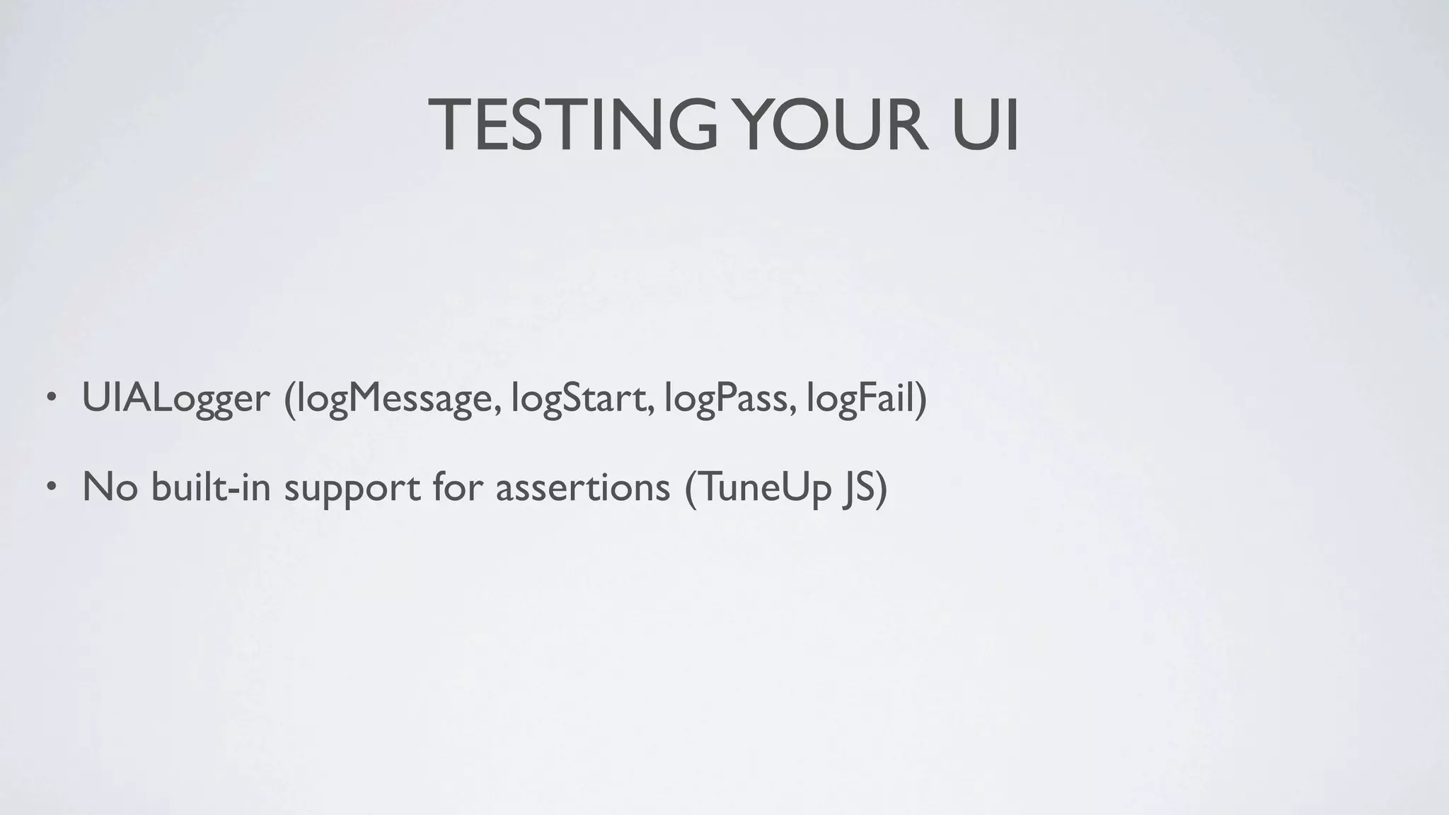 TESTING YOUR UI


•   UIALogger (logMessage, logStart, logPass, logFail)

•   No built-in support for assertions (TuneUp JS)
 