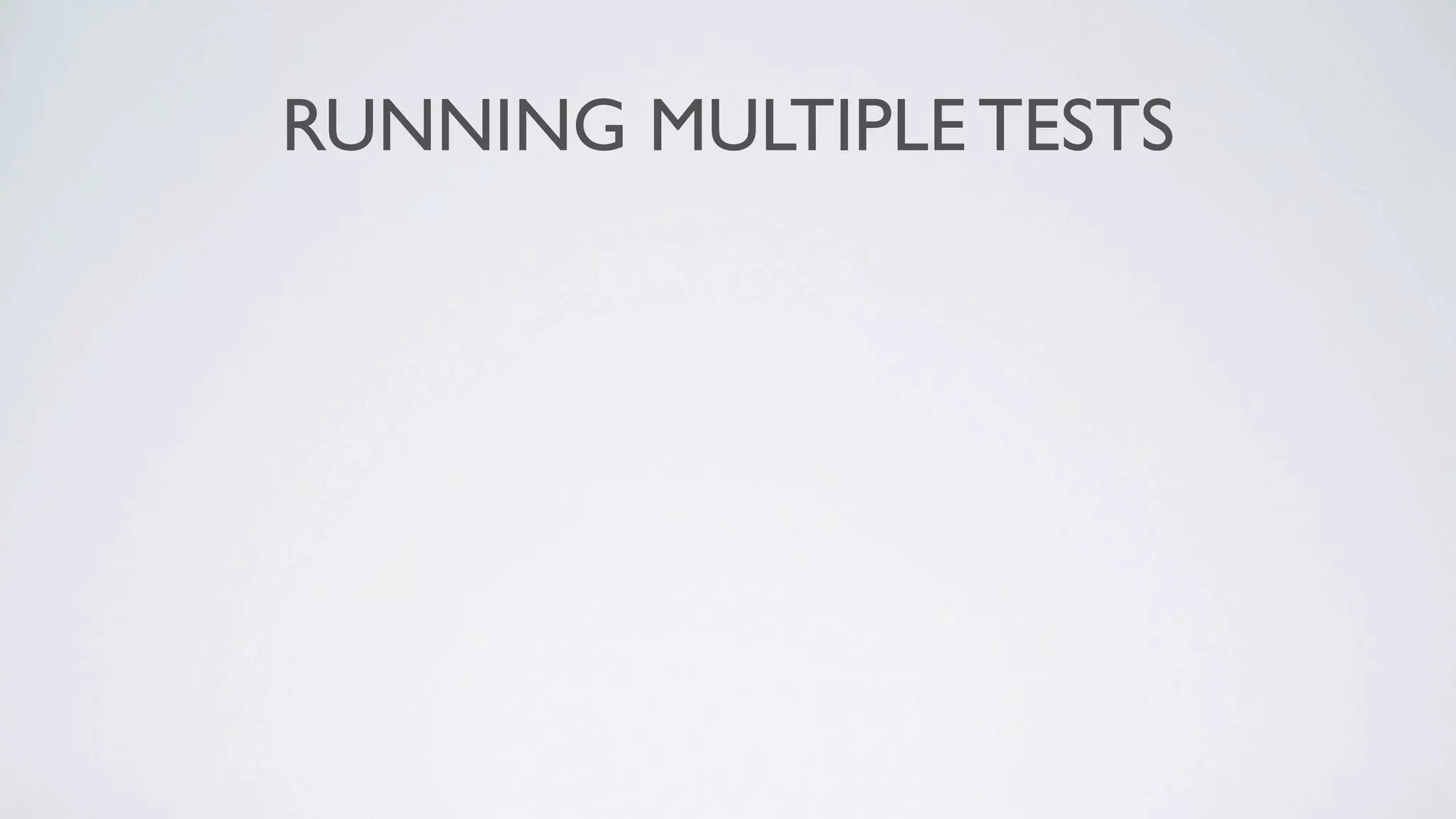 RUNNING MULTIPLE TESTS
 