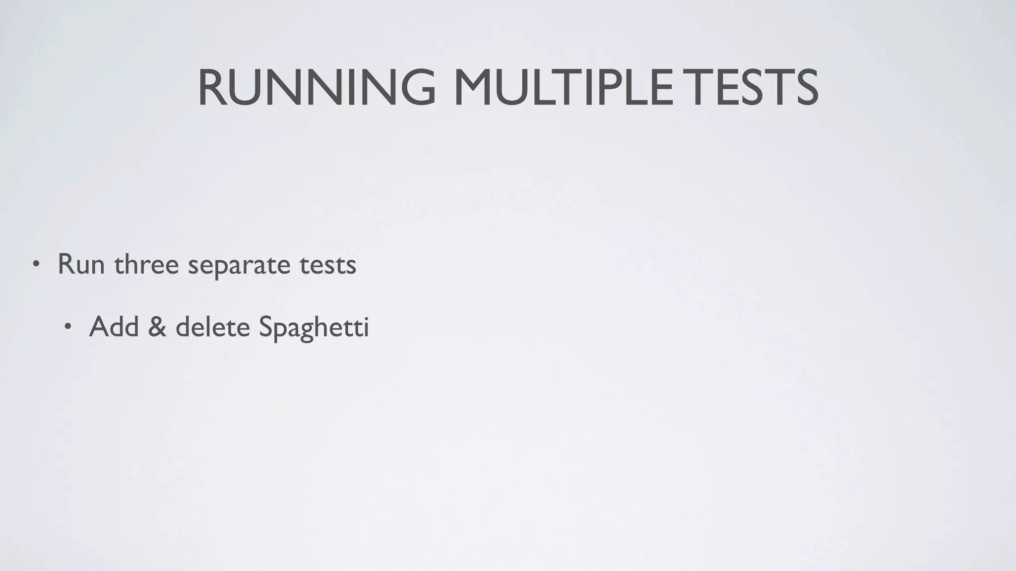 RUNNING MULTIPLE TESTS


•   Run three separate tests

    •   Add & delete Spaghetti
 