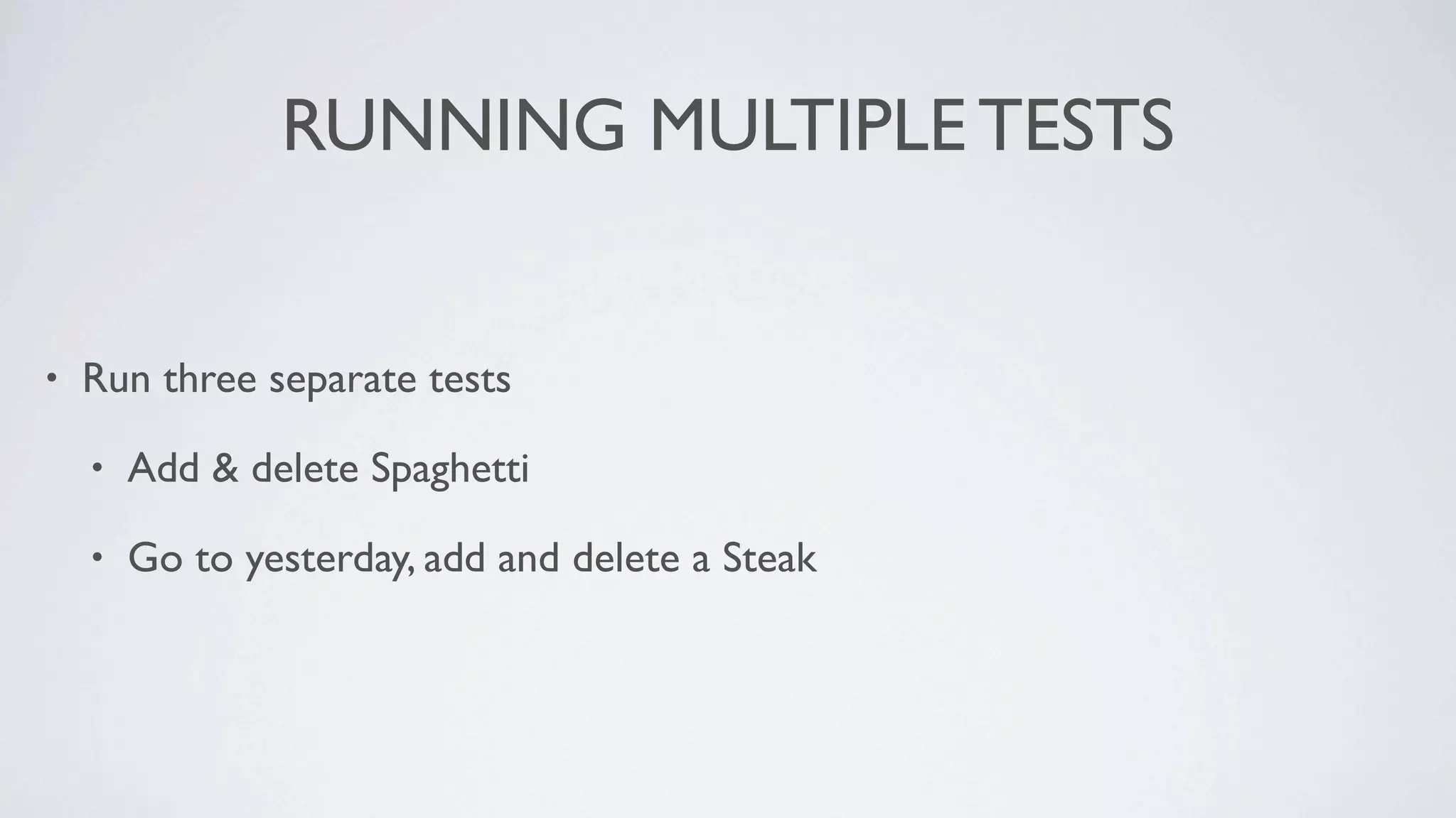 RUNNING MULTIPLE TESTS


•   Run three separate tests

    •   Add & delete Spaghetti

    •   Go to yesterday, add and delete a Steak
 
