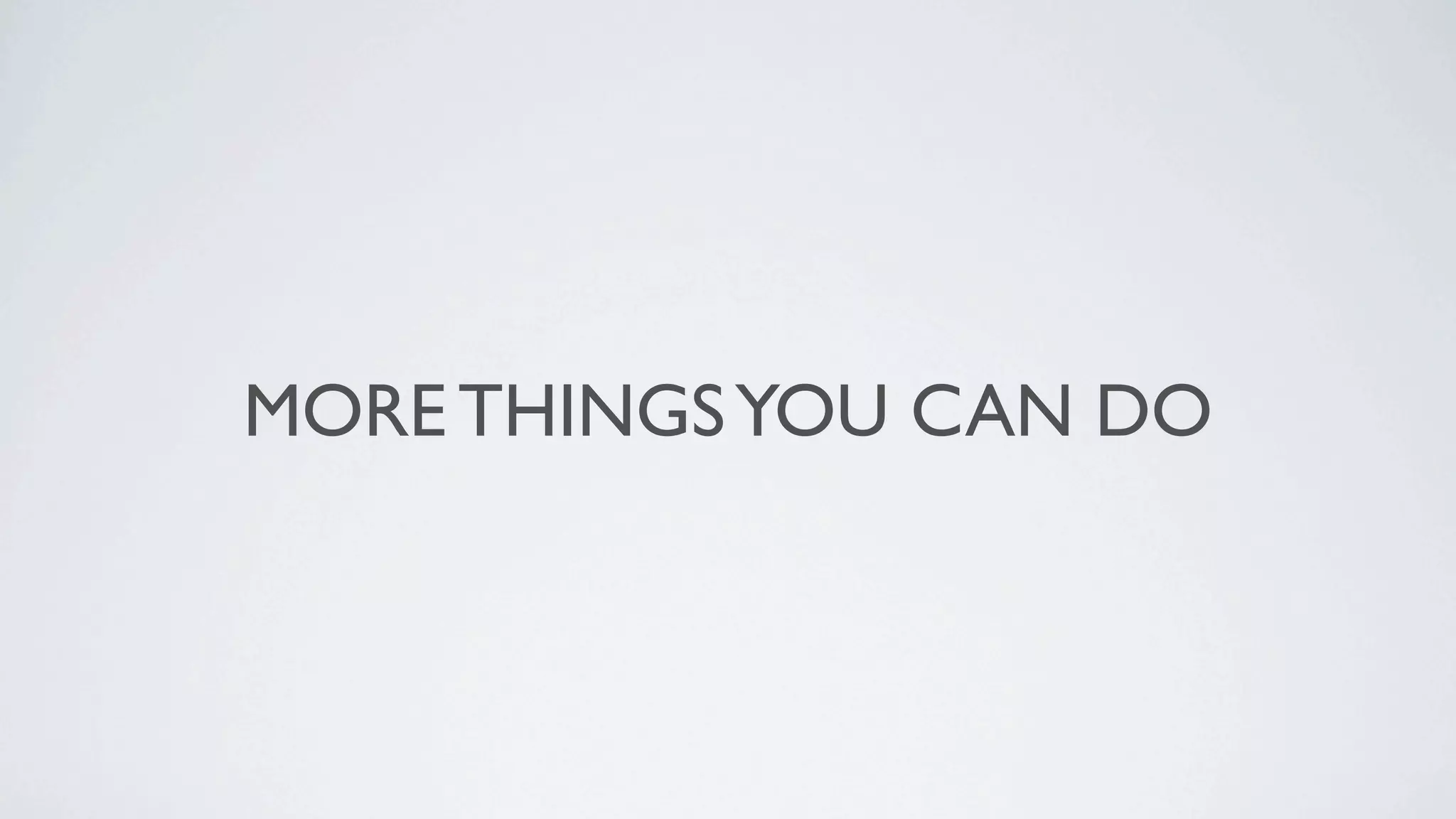 MORE THINGS YOU CAN DO
 