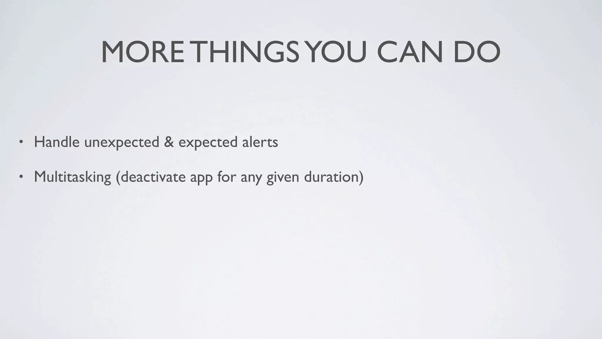 MORE THINGS YOU CAN DO

•   Handle unexpected & expected alerts

•   Multitasking (deactivate app for any given duration)
 