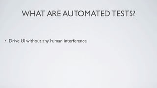 WHAT ARE AUTOMATED TESTS?


•   Drive UI without any human interference
 