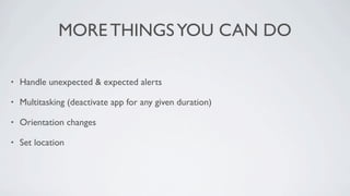 MORE THINGS YOU CAN DO

•   Handle unexpected & expected alerts

•   Multitasking (deactivate app for any given duration)

•   Orientation changes

•   Set location
 