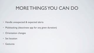 MORE THINGS YOU CAN DO

•   Handle unexpected & expected alerts

•   Multitasking (deactivate app for any given duration)

•   Orientation changes

•   Set location

•   Gestures
 