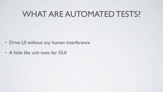 WHAT ARE AUTOMATED TESTS?


•   Drive UI without any human interference

•   A little like unit tests for GUI
 