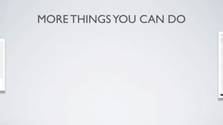 MORE THINGS YOU CAN DO
 