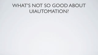 WHAT’S NOT SO GOOD ABOUT
     UIAUTOMATION?
 