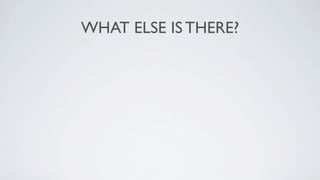 WHAT ELSE IS THERE?
 
