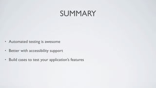SUMMARY


•   Automated testing is awesome

•   Better with accessibility support

•   Build cases to test your application’s features
 