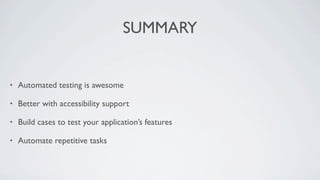 SUMMARY


•   Automated testing is awesome

•   Better with accessibility support

•   Build cases to test your application’s features

•   Automate repetitive tasks
 