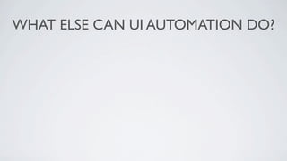 WHAT ELSE CAN UI AUTOMATION DO?
 