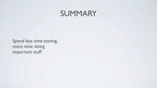SUMMARY


Spend less time testing,
more time doing
important stuff
 