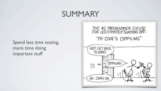 SUMMARY


Spend less time testing,
more time doing
important stuff
 