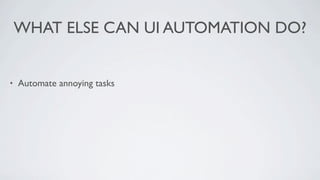 WHAT ELSE CAN UI AUTOMATION DO?


•   Automate annoying tasks
 