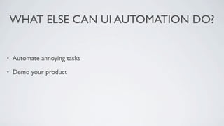 WHAT ELSE CAN UI AUTOMATION DO?


•   Automate annoying tasks

•   Demo your product
 