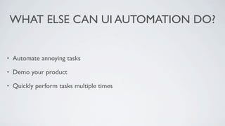 WHAT ELSE CAN UI AUTOMATION DO?


•   Automate annoying tasks

•   Demo your product

•   Quickly perform tasks multiple times
 