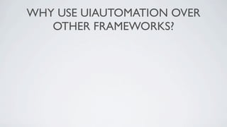 WHY USE UIAUTOMATION OVER
   OTHER FRAMEWORKS?
 