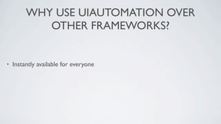 WHY USE UIAUTOMATION OVER
            OTHER FRAMEWORKS?


•   Instantly available for everyone
 