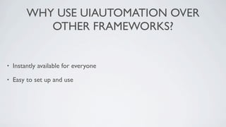 WHY USE UIAUTOMATION OVER
            OTHER FRAMEWORKS?


•   Instantly available for everyone

•   Easy to set up and use
 