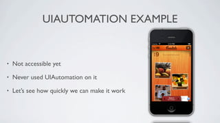 UIAUTOMATION EXAMPLE


•   Not accessible yet

•   Never used UIAutomation on it

•   Let’s see how quickly we can make it work
 