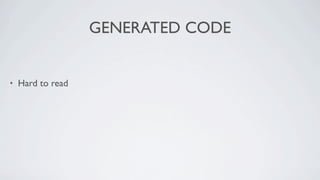 GENERATED CODE


•   Hard to read
 
