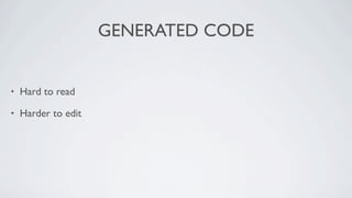 GENERATED CODE


•   Hard to read

•   Harder to edit
 