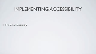 IMPLEMENTING ACCESSIBILITY

•   Enable accessibility
 