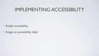 IMPLEMENTING ACCESSIBILITY

•   Enable accessibility

•   Assign an accessibility label
 
