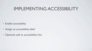 IMPLEMENTING ACCESSIBILITY

•   Enable accessibility

•   Assign an accessibility label

•   Optional: add an accessibility hint
 