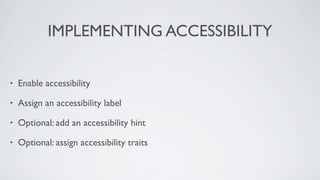 IMPLEMENTING ACCESSIBILITY

•   Enable accessibility

•   Assign an accessibility label

•   Optional: add an accessibility hint

•   Optional: assign accessibility traits
 