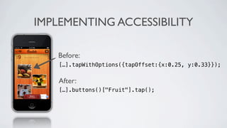 IMPLEMENTING ACCESSIBILITY

   Before:
    […].tapWithOptions({tapOffset:{x:0.25, y:0.33}});


    After:
    […].buttons()["Fruit"].tap();
 