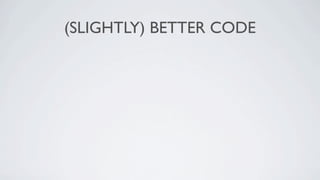 (SLIGHTLY) BETTER CODE
 
