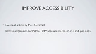 IMPROVE ACCESSIBILITY


•   Excellent article by Matt Gemmell

    http://mattgemmell.com/2010/12/19/accessibility-for-iphone-and-ipad-apps/
 