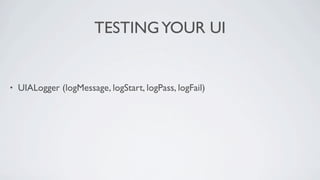 TESTING YOUR UI


•   UIALogger (logMessage, logStart, logPass, logFail)
 