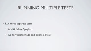 RUNNING MULTIPLE TESTS


•   Run three separate tests

    •   Add & delete Spaghetti

    •   Go to yesterday, add and delete a Steak
 