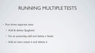 RUNNING MULTIPLE TESTS


•   Run three separate tests

    •   Add & delete Spaghetti

    •   Go to yesterday, add and delete a Steak

    •   Add an item, tweet it and delete it
 