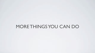 MORE THINGS YOU CAN DO
 
