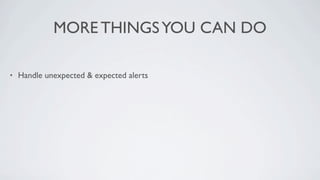 MORE THINGS YOU CAN DO

•   Handle unexpected & expected alerts
 