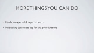 MORE THINGS YOU CAN DO

•   Handle unexpected & expected alerts

•   Multitasking (deactivate app for any given duration)
 