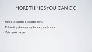 MORE THINGS YOU CAN DO

•   Handle unexpected & expected alerts

•   Multitasking (deactivate app for any given duration)

•   Orientation changes
 