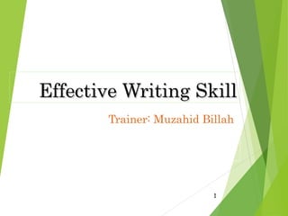 Effective Writing SkillEffective Writing Skill
Trainer: Muzahid Billah
1
 