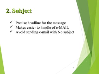 14
2. Subject2. Subject
 Precise headline for the message
 Makes easier to handle of e-MAIL
 Avoid sending e-mail with No subject
 