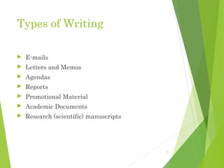 Types of Writing
 E-mails
 Letters and Memos
 Agendas
 Reports
 Promotional Material
 Academic Documents
 Research (scientific) manuscripts
7
 