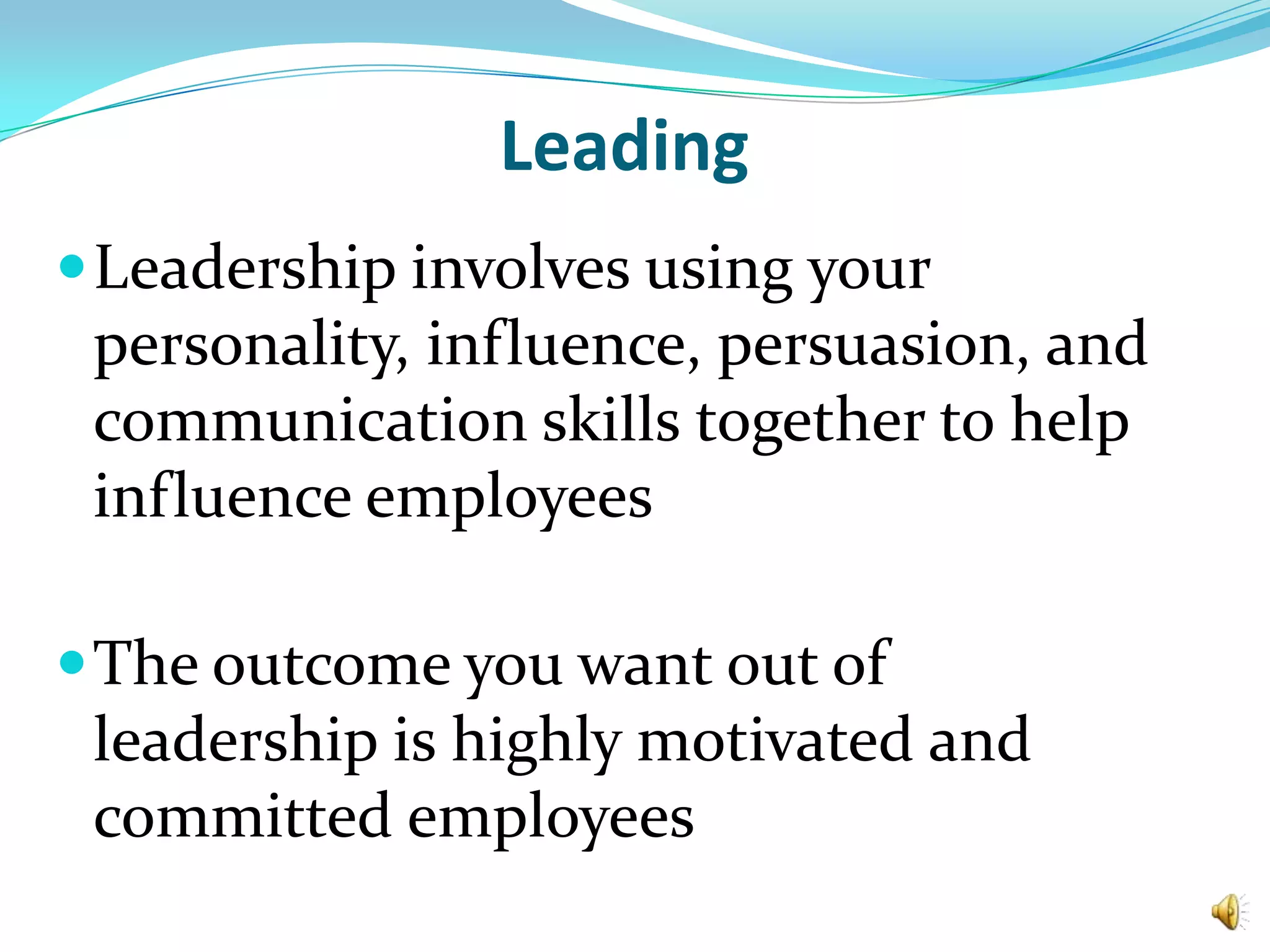 LeadingLeadership involves using your personality, influence, persuasion, and communication skills together to help influence employeesThe outcome you want out of leadership is highly motivated and committed employees