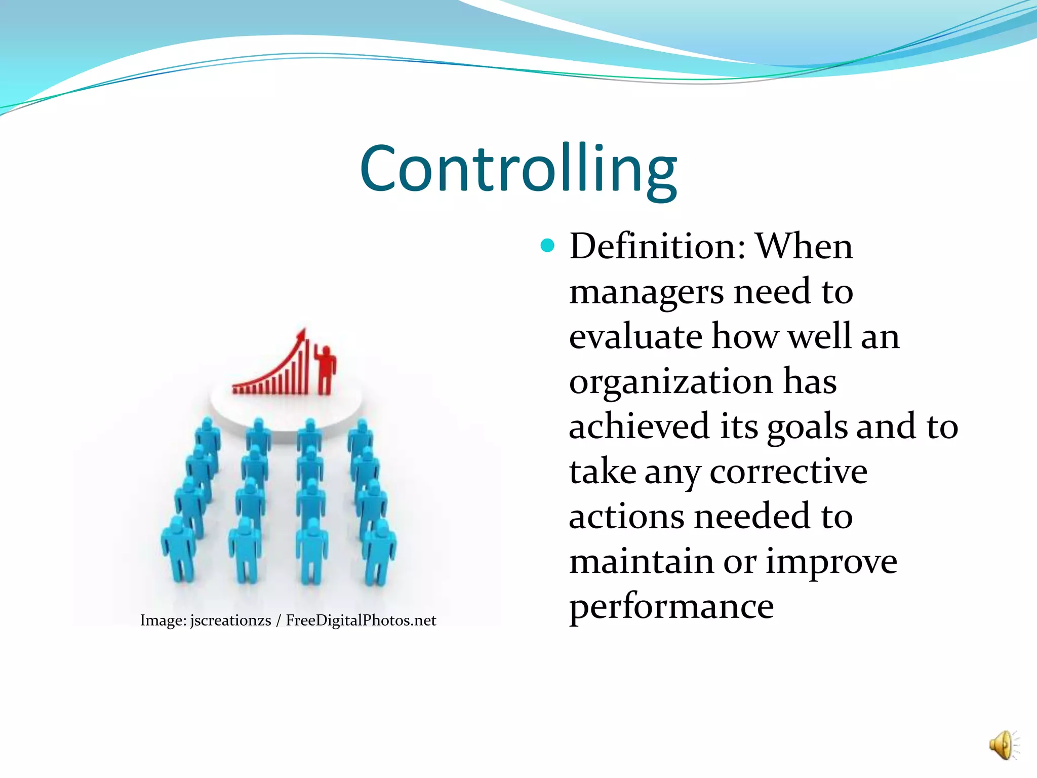 Controlling Definition: When managers need to evaluate how well an organization has achieved its goals and to take any corrective actions needed to maintain or improve performanceImage: jscreationzs / FreeDigitalPhotos.net