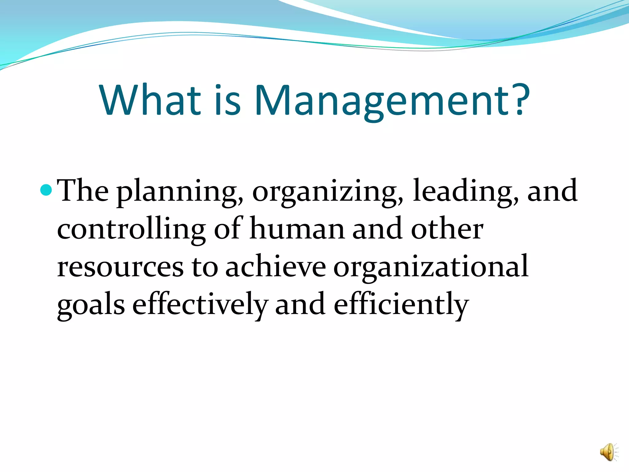 What is Management?The planning, organizing, leading, and controlling of human and other resources to achieve organizational goals effectively and efficiently